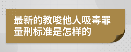 最新的教唆他人吸毒罪量刑标准是怎样的