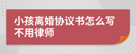 小孩离婚协议书怎么写不用律师