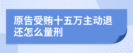 原告受贿十五万主动退还怎么量刑