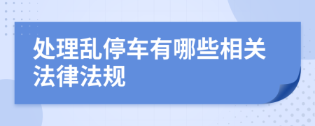 处理乱停车有哪些相关法律法规