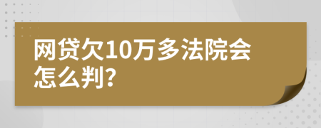 网贷欠10万多法院会怎么判？