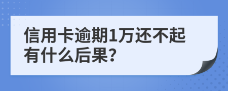 信用卡逾期1万还不起有什么后果？