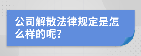 公司解散法律规定是怎么样的呢?