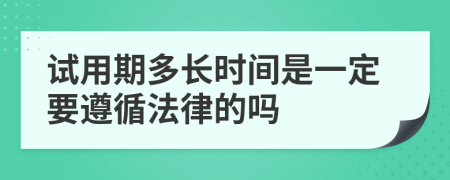 试用期多长时间是一定要遵循法律的吗