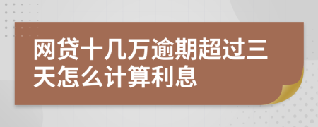 网贷十几万逾期超过三天怎么计算利息