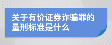 关于有价证券诈骗罪的量刑标准是什么