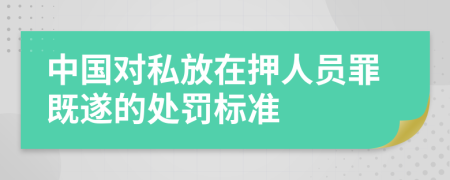 中国对私放在押人员罪既遂的处罚标准