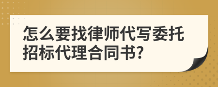 怎么要找律师代写委托招标代理合同书?