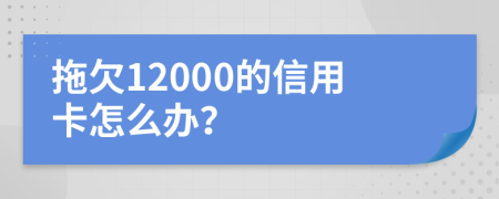 拖欠12000的信用卡怎么办？