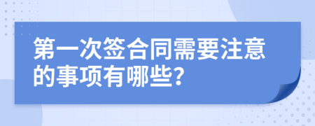 第一次签合同需要注意的事项有哪些？