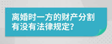 离婚时一方的财产分割有没有法律规定？