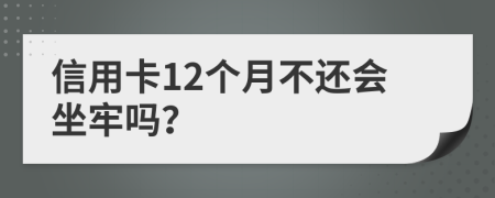 信用卡12个月不还会坐牢吗？