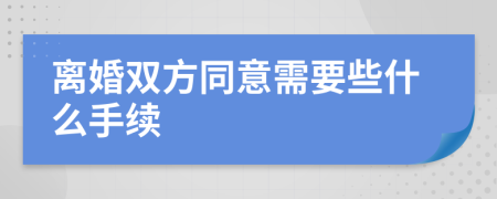 离婚双方同意需要些什么手续