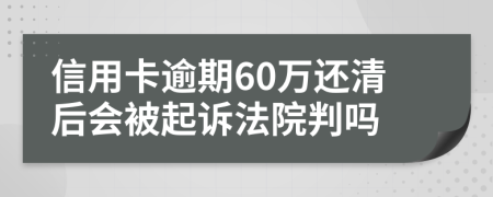 信用卡逾期60万还清后会被起诉法院判吗