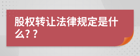 股权转让法律规定是什么? ?