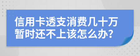 信用卡透支消费几十万暂时还不上该怎么办？