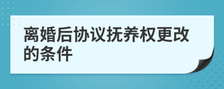 离婚后协议抚养权更改的条件