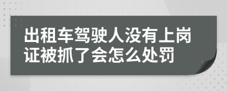 出租车驾驶人没有上岗证被抓了会怎么处罚