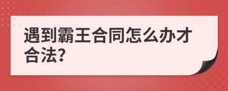 遇到霸王合同怎么办才合法？