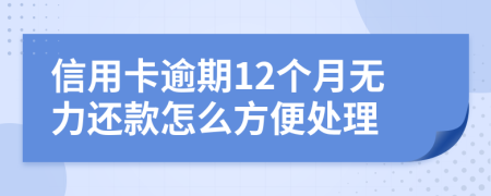 信用卡逾期12个月无力还款怎么方便处理