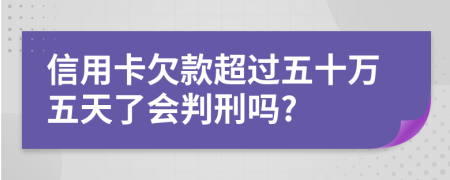 信用卡欠款超过五十万五天了会判刑吗?