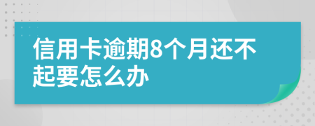 信用卡逾期8个月还不起要怎么办