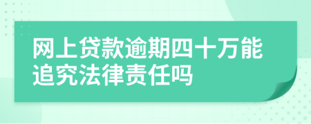 网上贷款逾期四十万能追究法律责任吗