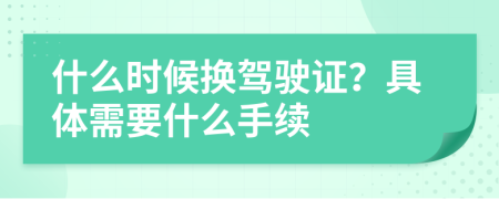 什么时候换驾驶证？具体需要什么手续