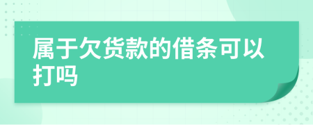 属于欠货款的借条可以打吗