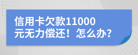 信用卡欠款11000元无力偿还！怎么办？
