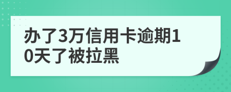 办了3万信用卡逾期10天了被拉黑