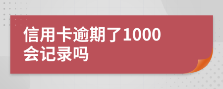 信用卡逾期了1000会记录吗