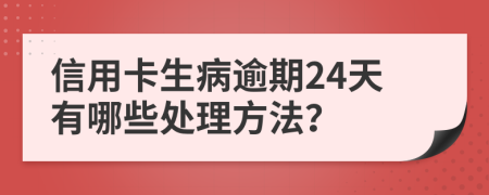 信用卡生病逾期24天有哪些处理方法？