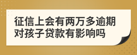 征信上会有两万多逾期对孩子贷款有影响吗