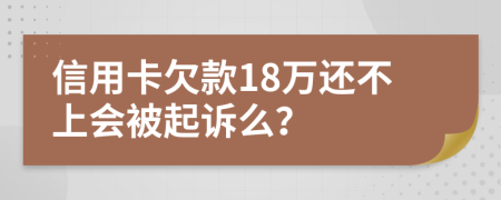 信用卡欠款18万还不上会被起诉么？