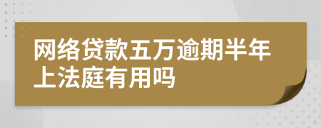 网络贷款五万逾期半年上法庭有用吗