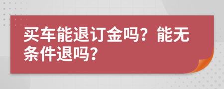 买车能退订金吗？能无条件退吗？