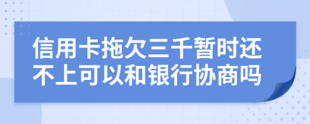 信用卡拖欠三千暂时还不上可以和银行协商吗
