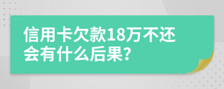 信用卡欠款18万不还会有什么后果？