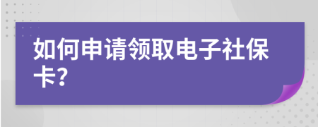 如何申请领取电子社保卡？