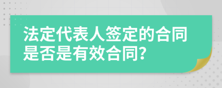 法定代表人签定的合同是否是有效合同？