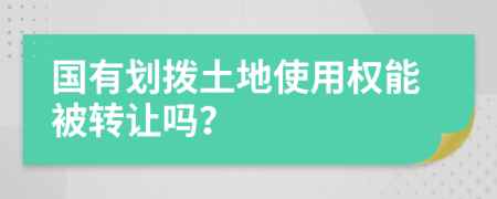 国有划拨土地使用权能被转让吗？