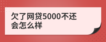 欠了网贷5000不还会怎么样