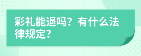 彩礼能退吗？有什么法律规定？