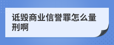 诋毁商业信誉罪怎么量刑啊