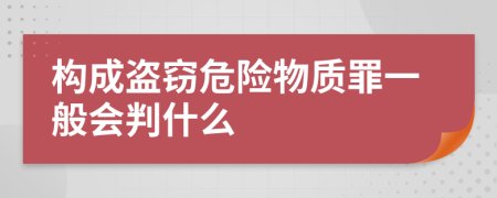 构成盗窃危险物质罪一般会判什么