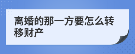 离婚的那一方要怎么转移财产