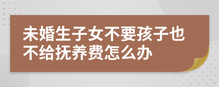 未婚生子女不要孩子也不给抚养费怎么办