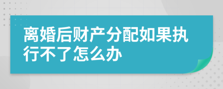 离婚后财产分配如果执行不了怎么办