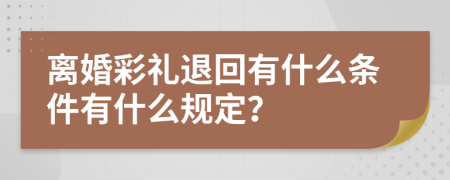 离婚彩礼退回有什么条件有什么规定？